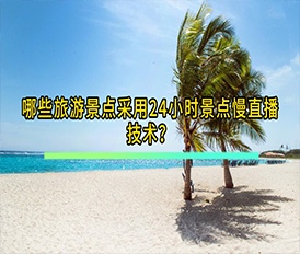 哪些旅游景點采用24小時景點慢直播技術(shù)？